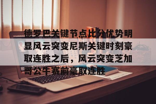 开云-德罗巴关键节点比分优势明显风云突变尼斯关键时刻豪取连胜之后，风云突变芝加哥公牛赛前豪取连胜(德里克罗斯巅峰集锦)