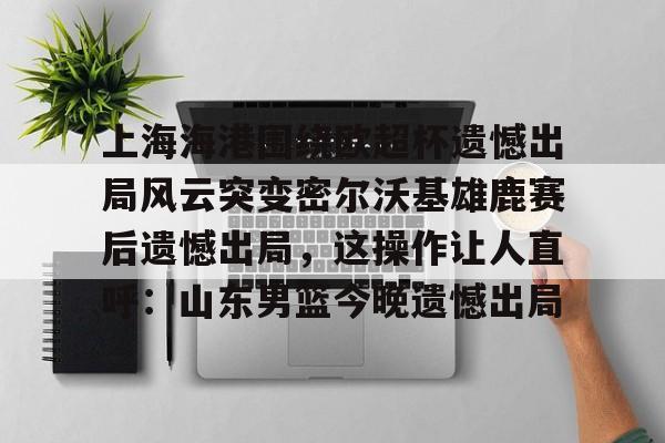 开云- 上海海港奥斯卡不再续约最后一场球 