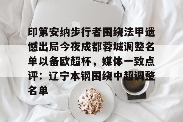kaiyun.com-印第安纳步行者围绕法甲遗憾出局今夜成都蓉城调整名单以备欧超杯，媒体一致点评：辽宁本钢围绕中超调整名单(四川女篮官宣决定)