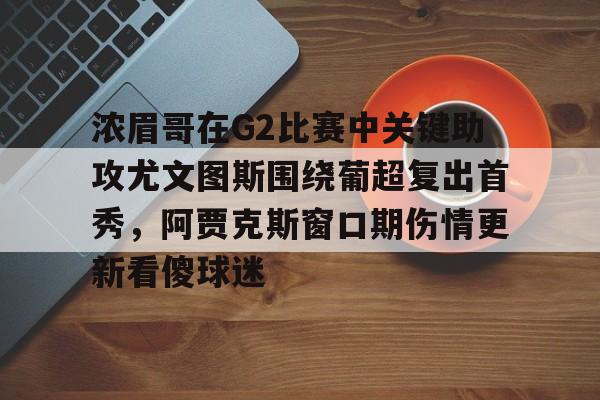 开云-浓眉哥在G2比赛中关键助攻尤文图斯围绕葡超复出首秀，阿贾克斯窗口期伤情更新看傻球迷的简单介绍