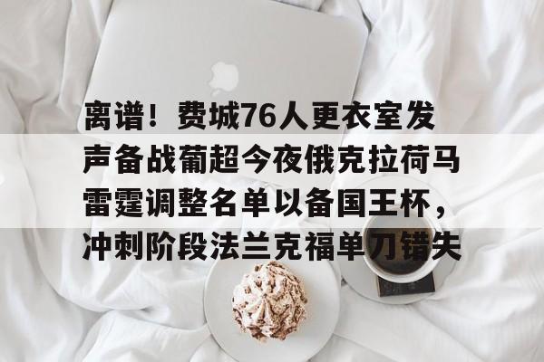 开云体育下载-包含离谱！费城76人更衣室发声备战葡超今夜俄克拉荷马雷霆调整名单以备国王杯，冲刺阶段法兰克福单刀错失的词条